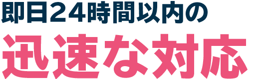 即日24時間以内の迅速な対応