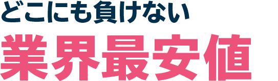 どこにも負けない業界最安値