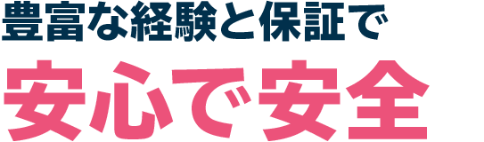豊富な経験と保証で安心で安全