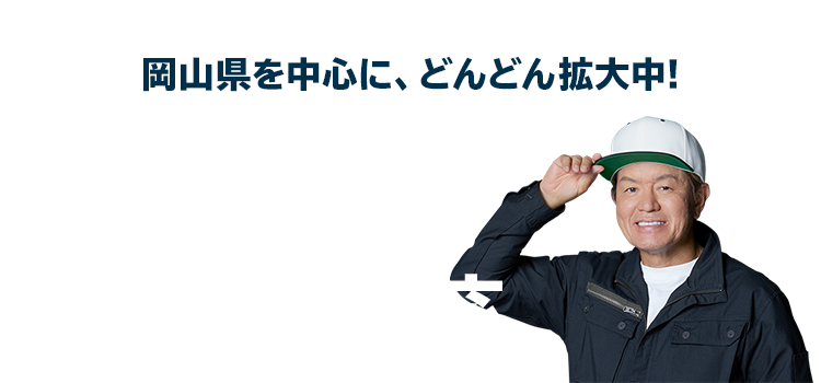 岡山県を中心に、どんどん拡大中!岡山県近郊のエリアに対応