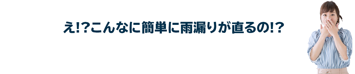 え!?こんなに簡単に雨漏りが直るの!?ご依頼から完了までたった4STEP