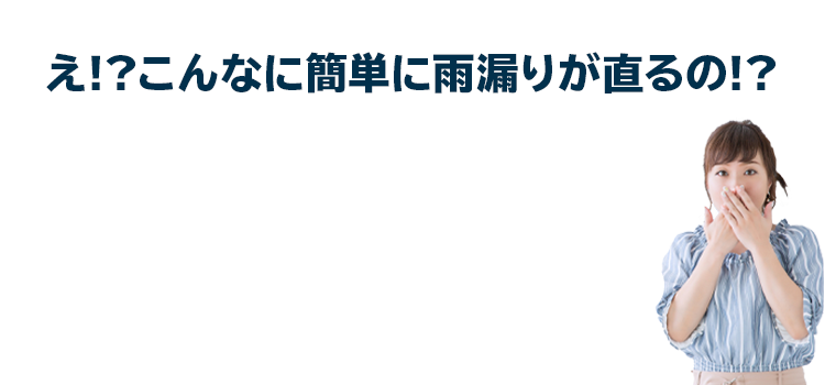 え!?こんなに簡単に雨漏りが直るの!?ご依頼から完了までたった4STEP